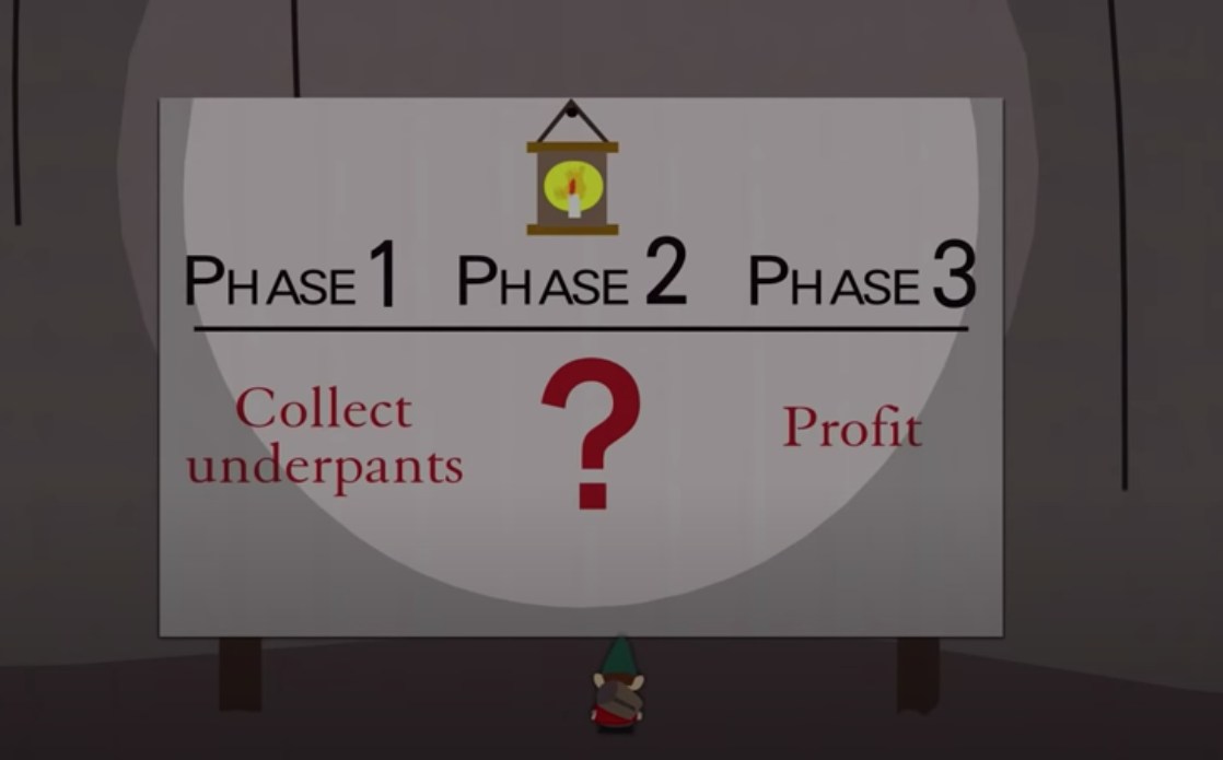 Phase 1: Collect underpants. Phase 2: ???. Phase 3: Profit.